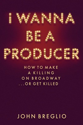 I Wanna Be a Producer - How to Make a Killing on Broadway...or Get Killed - John Breglio Applause Books Hardcover