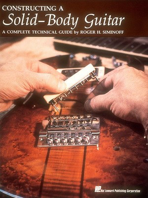 Constructing a Solid-Body Guitar - A Complete Technical Guide - Roger H. Siminoff - Guitar Hal Leonard