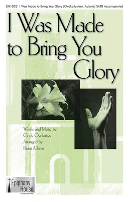 I Was Made to Bring You Glory - Cindy Ovokaitys - SATB Brant Adams Epiphany House Publishing Choral Score Octavo