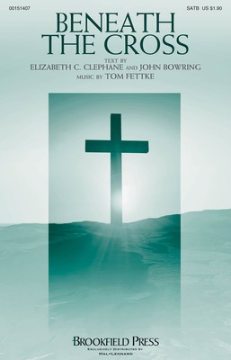 Beneath the Cross - Tom Fettke - SATB John Bowring|Elizabeth C. Clephane Brookfield Press Octavo