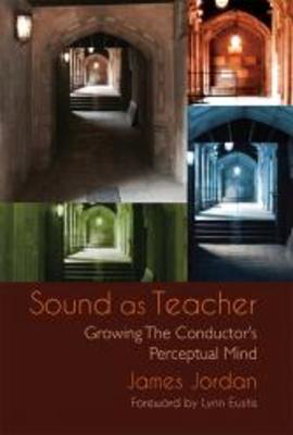 Sound as Teacher - Growing the Conductor's Perceptual Mind - James Jordan GIA Publications