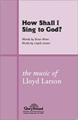How Shall I Sing to God? - Lloyd Larson|Wren - SATB Shawnee Press Choral Score Octavo