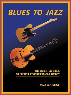 Blues to Jazz - The Essential Guide to Chords, Progression & Theory - Guitar Jack Eskridge Hal Leonard