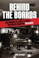 Behind the Boards - The Making of Rock 'n' Roll's Greatest Records Revealed - Jake Brown Hal Leonard
