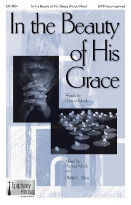 In the Beauty of His Grace - Patricia Mock|Phillip E. Allen - SATB Phillip E. Allen Epiphany House Publishing Choral Score Octavo