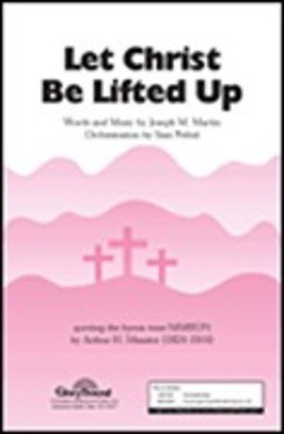 Let Christ Be Lifted Up - Joseph M. Martin - SATB Shawnee Press Choral Score Octavo