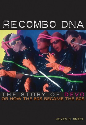 Recombo DNA - The Story of Devo, or How the '60s Became the '80s - Kevin C. Smith Jawbone Press
