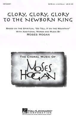 Glory, Glory, Glory to the Newborn King - SATB divisi Moses Hogan Hal Leonard Choral Score Octavo
