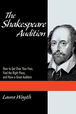 The Shakespeare Audition - How to Get Over Your Fear, Find the Right Piece, and Have a Great Auditi - Laura Wayth Applause Books