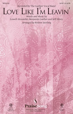 Love Like I'm Leavin' - Benjamin Gaither|Jeff Silvey|Lowell Alexander - SATB Robert Sterling PraiseSong Choral Score Octavo