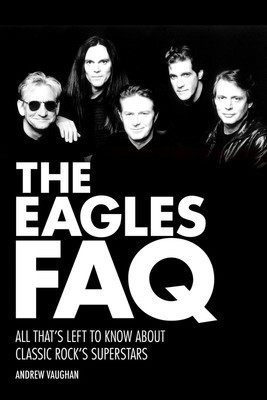 The Eagles FAQ - All That's Left to Know About Classic Rock's Superstars - Andrew Vaughan Backbeat Books