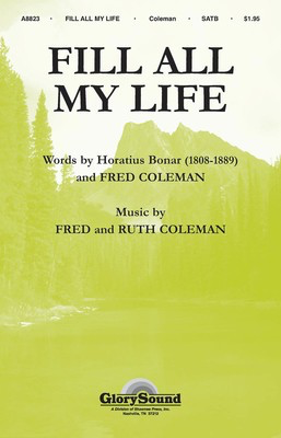 Fill All My Life - Fred Coleman|Horatius Bonar - SATB Fred Coleman|Ruth Coleman Shawnee Press Choral Score Octavo