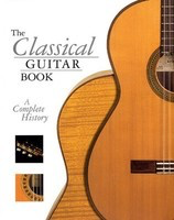 The Classical Guitar Book - A Complete History - Classical Guitar John Morrish Backbeat Books