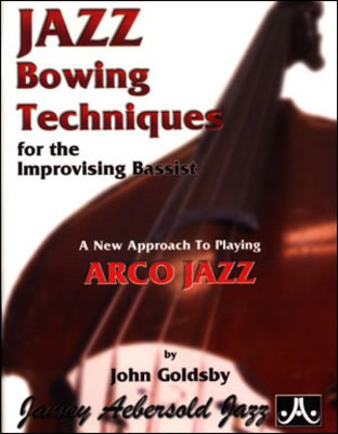 Jazz Bowing Techniques for the Improvising Bassist - A New Approach to Playing Arco Jazz - Double Bass John Goldsby Jamey Aebersold Jazz /CD