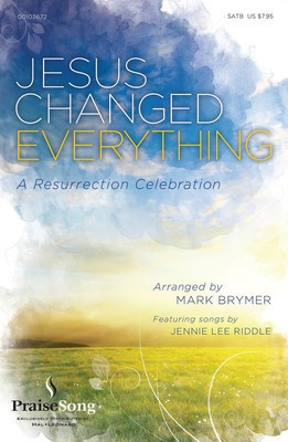 Jesus Changed Everything - Featuring songs by Jennie Lee Riddle - Jennie Lee Riddle - SATB Mark Brymer PraiseSong Choral Score