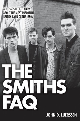 The Smiths FAQ - All That's Left to Know About the Most Important British Band of - John D. Luerssen Backbeat Books