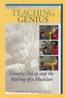 Teaching Genius - Dorothy DeLay and the Making of a Musician - Barbara Lourie Sand Amadeus Press