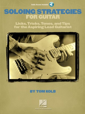 Soloing Strategies for Guitar - Licks, Tricks, Tones, and Tips for the Aspiring Lead Guitarist - Guitar Tom Kolb Hal Leonard /CD