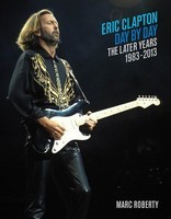 Eric Clapton, Day by Day - The Later Years, 1983-2013 - Marc Roberty Backbeat Books Hardcover