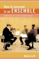 How to Succeed in an Ensemble - Reflections on a Life in Chamber Music - Amadeus Press Hardcover