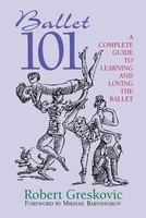Ballet 101 - A Complete Guide to Learning and Loving the Ballet - Robert Greskovic Limelight Editions
