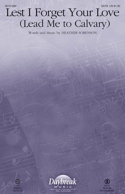 Lest I Forget Your Love - Lead Me to Calvary - Heather Sorenson - SATB Daybreak Music Octavo