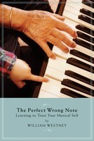 The Perfect Wrong Note - Learning to Trust Your Musical Self - William Westney Amadeus Press
