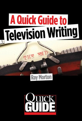 A Quick Guide to Television Writing - Ray Morton Limelight Editions