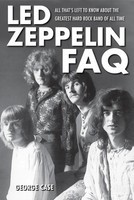 Led Zeppelin FAQ - All That's Left to Know About the Greatest Hard Rock Band of All Time - George Case Backbeat Books