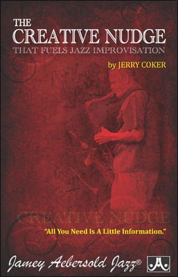 The Creative Nudge That Fuels Jazz Improvisation - All You Need Is A Little Information - Jerry Coker - Jamey Aebersold Jazz