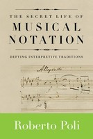 The Secret Life of Musical Notation - Defying Interpretive Traditions - Roberto Poli Amadeus Press