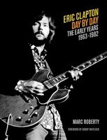 Eric Clapton - Day by Day - The Early Years: 1963-1982 - Marc Roberty Backbeat Books Hardcover