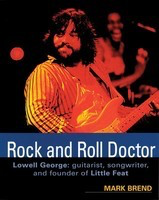 Rock and Roll Doctor - Lowell George: Guitarist, Songwriter, and Founder of Little Feat - Backbeat Books