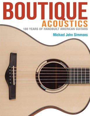 Boutique Acoustics - 160 Years of Hand-Built American Guitars - Michael John Simmons Backbeat Books