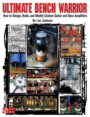 Ultimate Bench Warrior - How to Design, Build and Modify Custom Guitar and Bass Amplifiers - Guitar Lee Jackson Cherry Lane Music Book