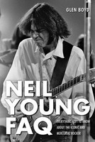 Neil Young FAQ - Everything Left to Know About the Iconic and Mercurial Rocker - Glen Boyd Backbeat Books