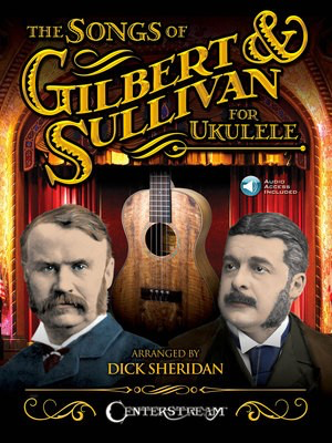 The Songs of Gilbert & Sullivan for Ukulele - Arthur Sullivan|William Gilbert - Ukulele Dick Sheridan Centerstream Publications Sftcvr/Online Audio