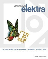Becoming Elektra - The True Story of Jac Holzman's Visionary Record Label - Mick Houghton Jawbone Press