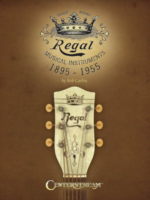 Regal Musical Instruments: 1895-1955 - Bob Carlin Centerstream Publications