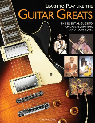 Learn to Play Like the Guitar Greats - The Essential Guide to Chords, Equipment and Techniques - Guitar Hal Leonard Guitar Solo
