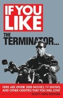 If You Like The Terminator... - Here Are Over 200 Movies, TV Shows, and Other Oddities That You Will - Scott Von Doviak Limelight Editions