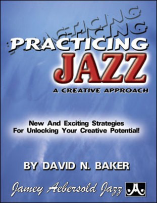 Practicing Jazz A Creative Approach - New ans Exciting Strategies for Unlocking Your Creative Potential! - David Baker Jamey Aebersold Jazz